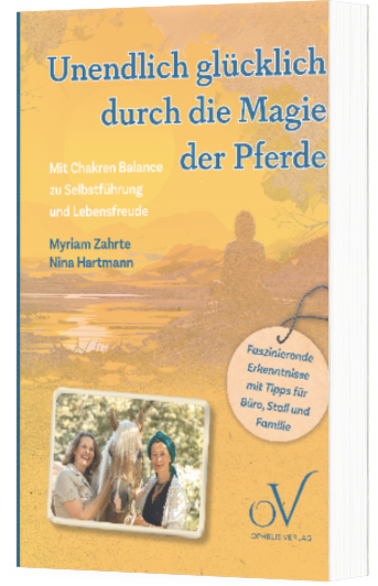 Unendlich glücklich durch die Magie der Pferde - das Buch zu den Themen: Pferd, Leadership, und Chakren - Balance